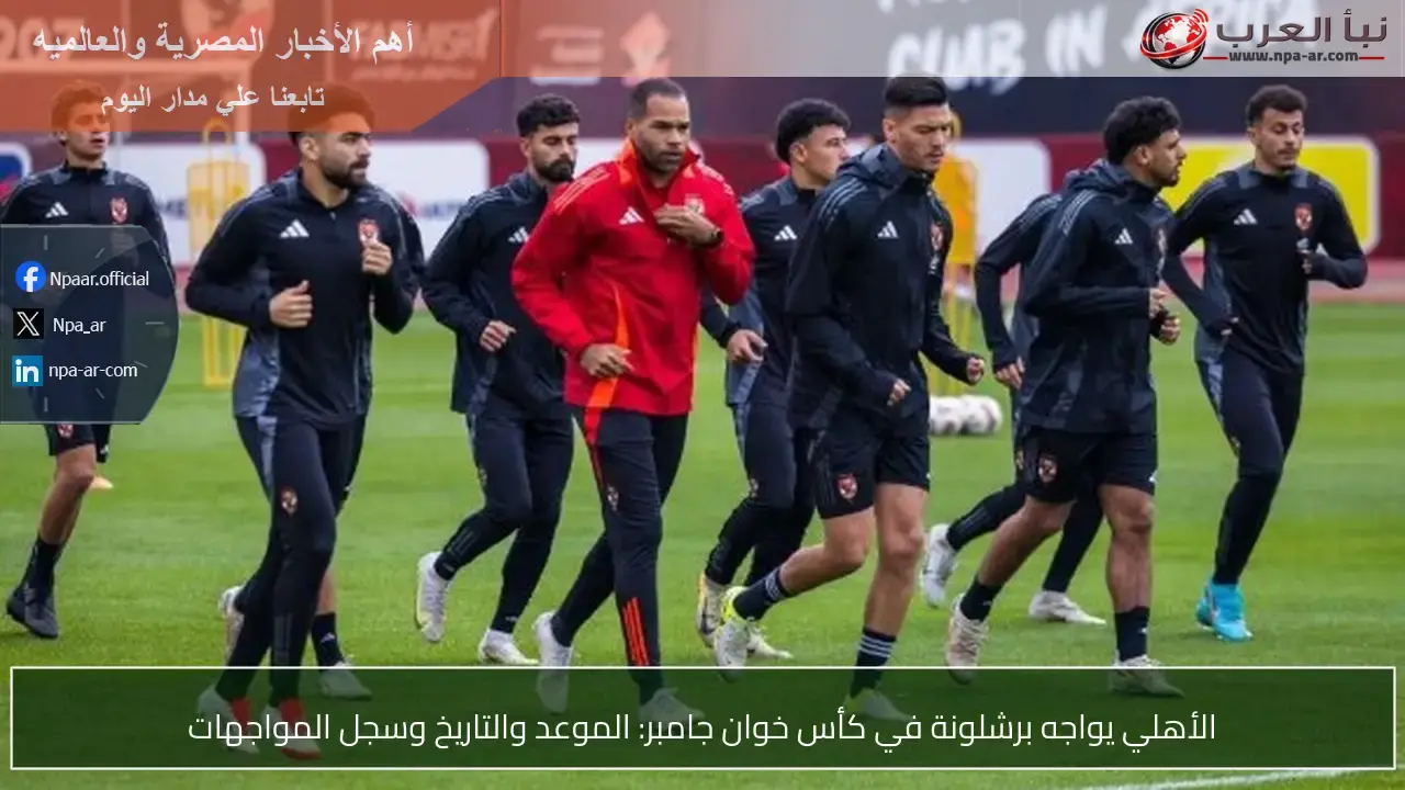 الأهلي ينازع برشلونة في كأس خوان جامبر: تفاصيل المواجهة المرتقبة